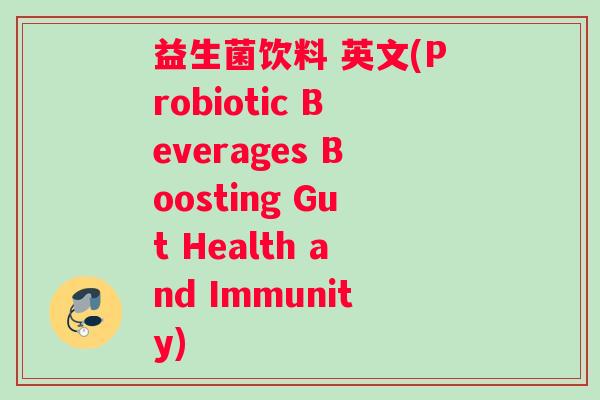 益生菌饮料 英文(Probiotic Beverages Boosting Gut Health and Immunity)