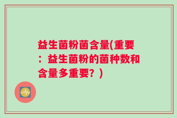 益生菌粉菌含量(重要：益生菌粉的菌种数和含量多重要？)