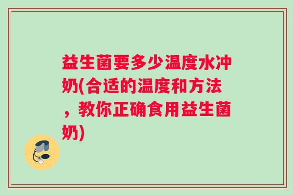益生菌要多少温度水冲奶(合适的温度和方法，教你正确食用益生菌奶)