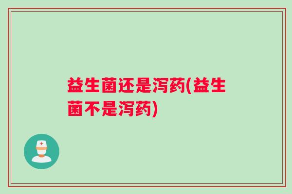 益生菌还是泻药(益生菌不是泻药)