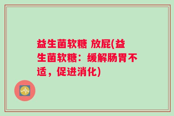 益生菌软糖 放屁(益生菌软糖：缓解肠胃不适，促进消化)