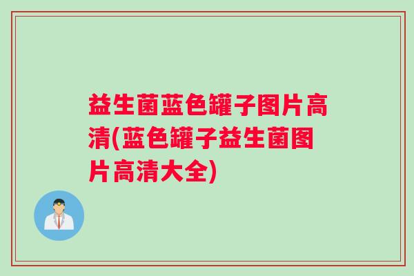 益生菌蓝色罐子图片高清(蓝色罐子益生菌图片高清大全)