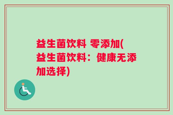 益生菌饮料 零添加(益生菌饮料：健康无添加选择)