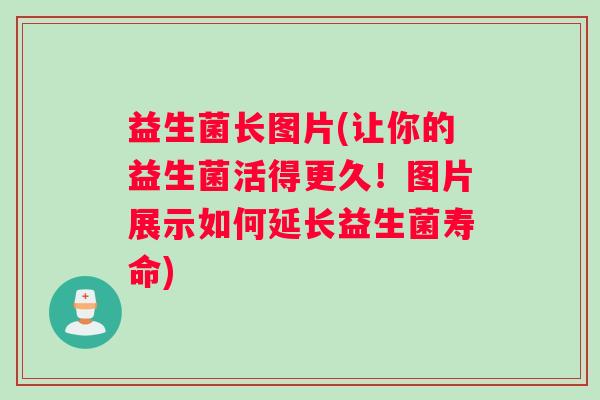 益生菌长图片(让你的益生菌活得更久！图片展示如何延长益生菌寿命)