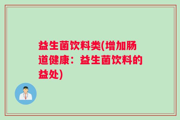 益生菌饮料类(增加肠道健康：益生菌饮料的益处)
