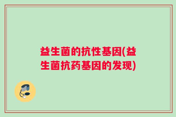 益生菌的抗性基因(益生菌抗药基因的发现)