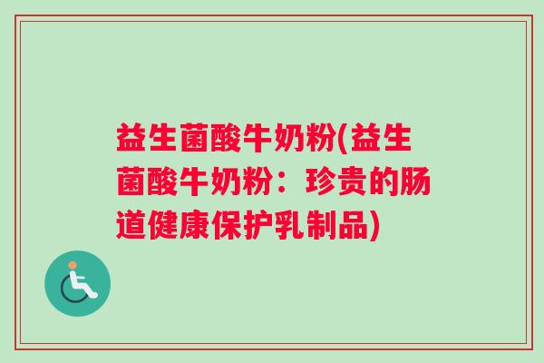 益生菌酸牛奶粉(益生菌酸牛奶粉：珍贵的肠道健康保护乳制品)