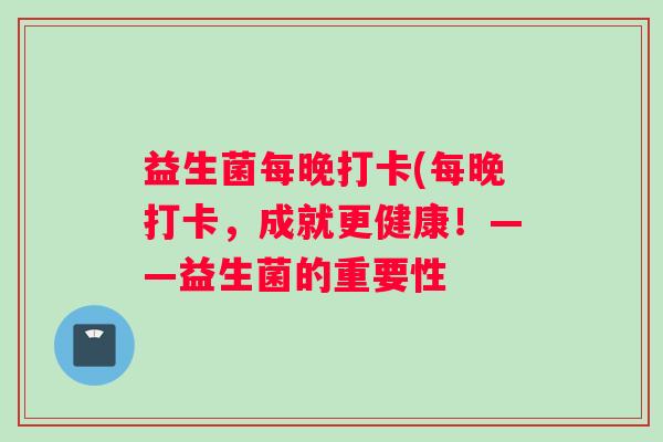 益生菌每晚打卡(每晚打卡，成就更健康！——益生菌的重要性