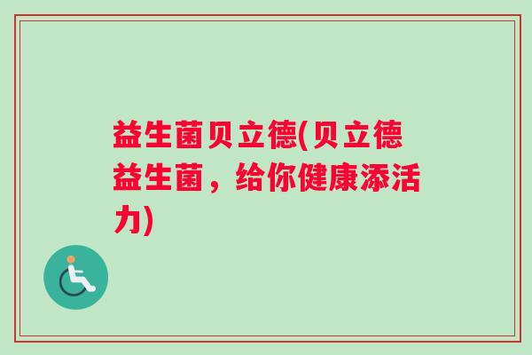 益生菌贝立德(贝立德益生菌，给你健康添活力)