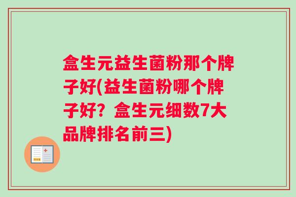 盒生元益生菌粉那个牌子好(益生菌粉哪个牌子好？盒生元细数7大品牌排名前三)