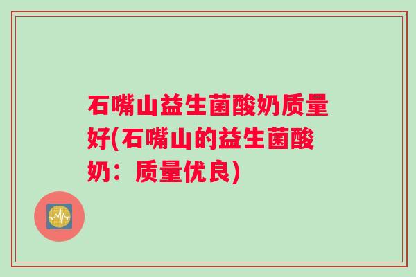 石嘴山益生菌酸奶质量好(石嘴山的益生菌酸奶：质量优良)