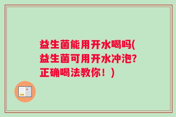益生菌能用开水喝吗(益生菌可用开水冲泡？正确喝法教你！)