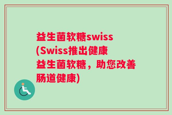 益生菌软糖swiss(Swiss推出健康益生菌软糖，助您改善肠道健康)