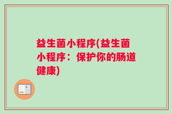 益生菌小程序(益生菌小程序：保护你的肠道健康)