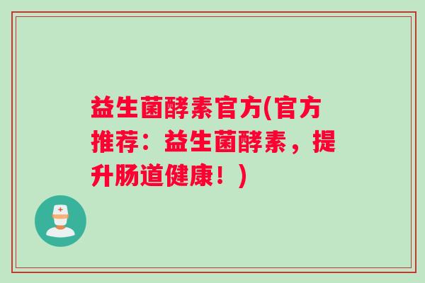 益生菌酵素官方(官方推荐：益生菌酵素，提升肠道健康！)