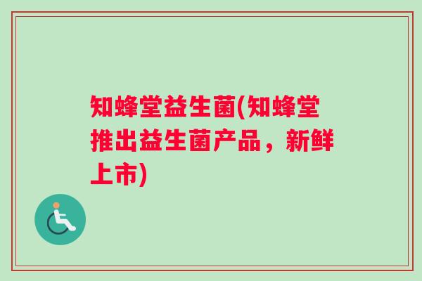 知蜂堂益生菌(知蜂堂推出益生菌产品，新鲜上市)