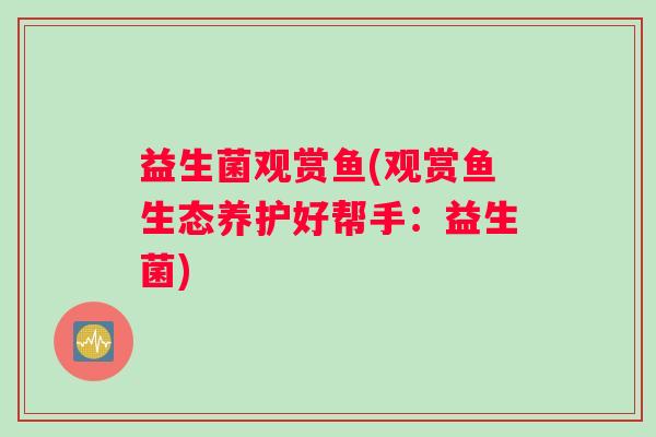 益生菌观赏鱼(观赏鱼生态养护好帮手：益生菌)