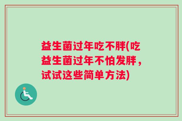 益生菌过年吃不胖(吃益生菌过年不怕发胖，试试这些简单方法)