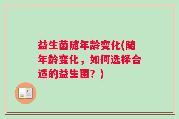 益生菌随年龄变化(随年龄变化，如何选择合适的益生菌？)