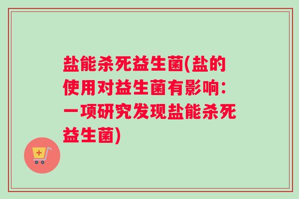盐能杀死益生菌(盐的使用对益生菌有影响：一项研究发现盐能杀死益生菌)