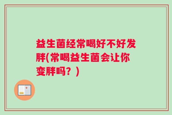 益生菌经常喝好不好发胖(常喝益生菌会让你变胖吗？)