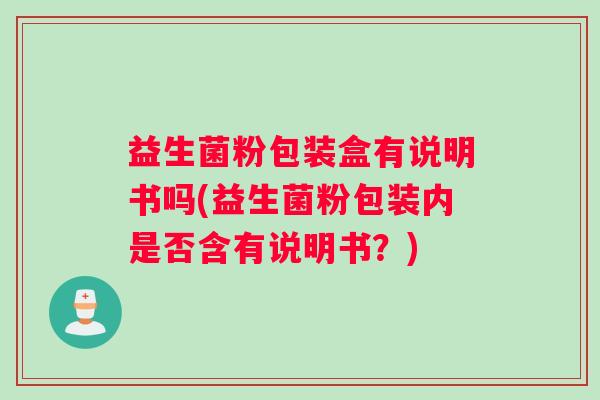 益生菌粉包装盒有说明书吗(益生菌粉包装内是否含有说明书？)