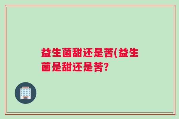 益生菌甜还是苦(益生菌是甜还是苦？