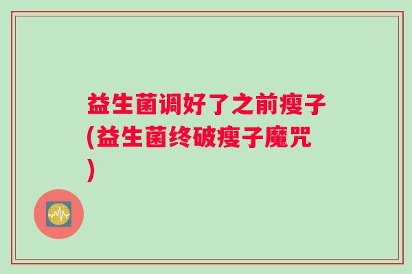 益生菌调好了之前瘦子(益生菌终破瘦子魔咒)