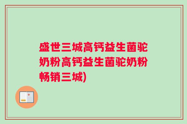 盛世三城高钙益生菌驼奶粉高钙益生菌驼奶粉畅销三城)