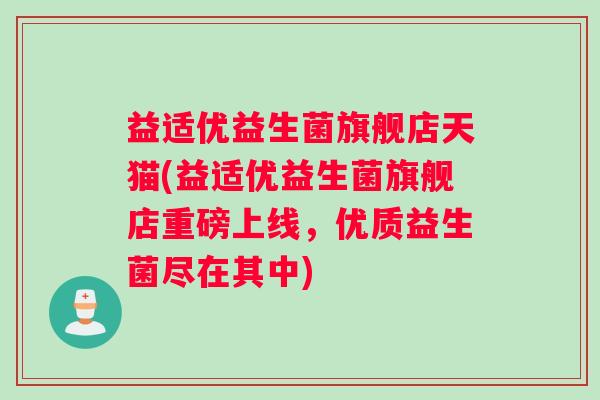 益适优益生菌旗舰店天猫(益适优益生菌旗舰店重磅上线，优质益生菌尽在其中)