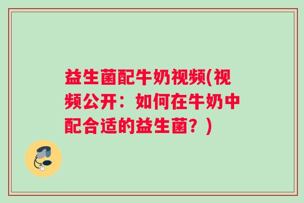 益生菌配牛奶视频(视频公开：如何在牛奶中配合适的益生菌？)