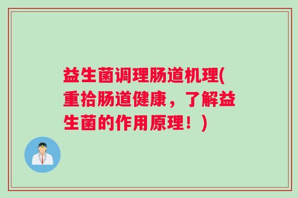 益生菌调理肠道机理(重拾肠道健康，了解益生菌的作用原理！)