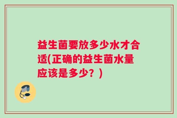 益生菌要放多少水才合适(正确的益生菌水量应该是多少？)