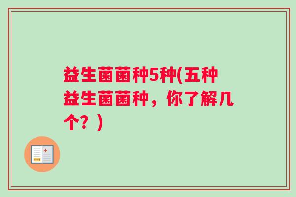 益生菌菌种5种(五种益生菌菌种，你了解几个？)