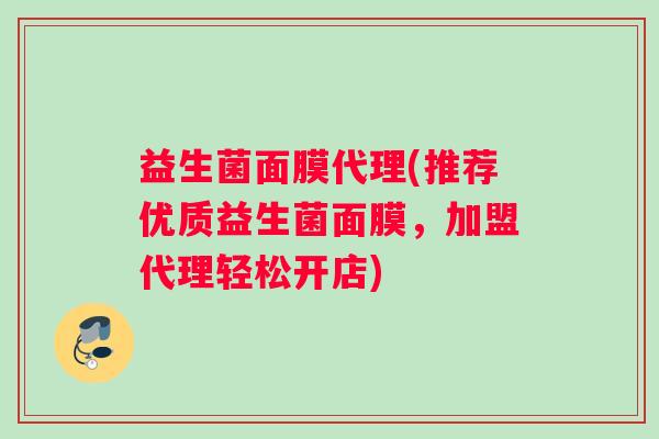 益生菌面膜代理(推荐优质益生菌面膜，加盟代理轻松开店)