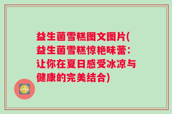 益生菌雪糕图文图片(益生菌雪糕惊艳味蕾：让你在夏日感受冰凉与健康的完美结合)