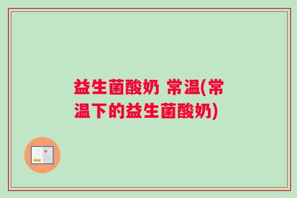 益生菌酸奶 常温(常温下的益生菌酸奶)