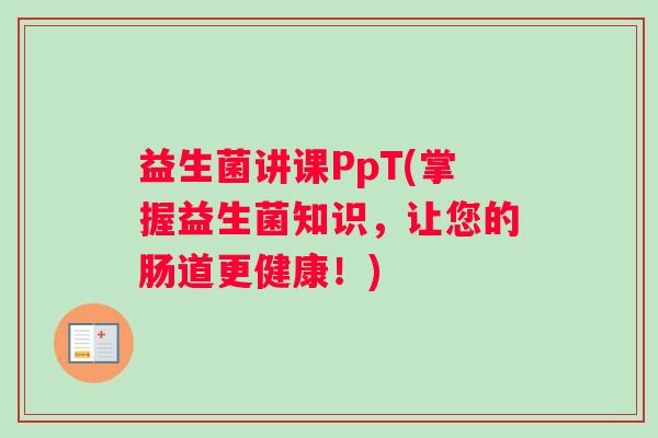 益生菌讲课PpT(掌握益生菌知识，让您的肠道更健康！)