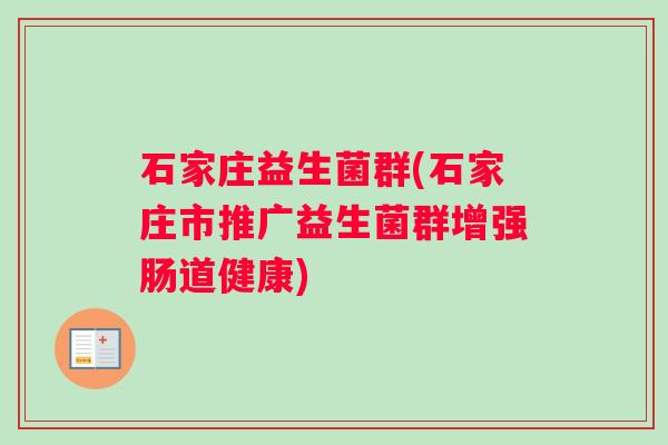 石家庄益生菌群(石家庄市推广益生菌群增强肠道健康)