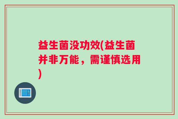 益生菌没功效(益生菌并非万能，需谨慎选用)