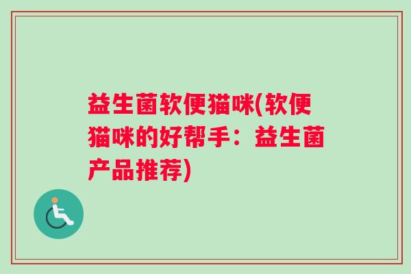 益生菌软便猫咪(软便猫咪的好帮手：益生菌产品推荐)