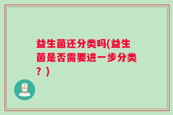 益生菌还分类吗(益生菌是否需要进一步分类？)