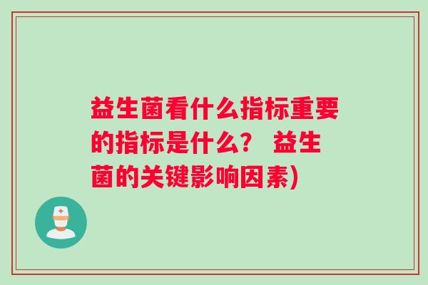 益生菌看什么指标重要的指标是什么？ 益生菌的关键影响因素)