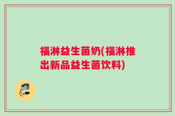 福淋益生菌奶(福淋推出新品益生菌饮料)