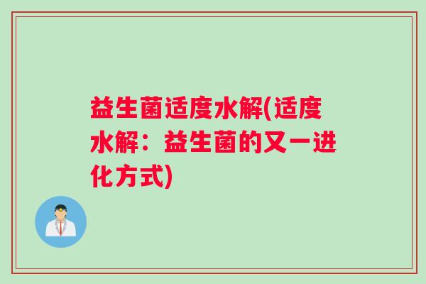 益生菌适度水解(适度水解：益生菌的又一进化方式)
