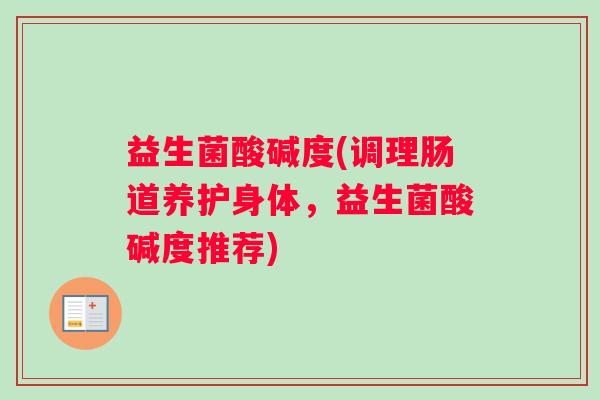 益生菌酸碱度(调理肠道养护身体，益生菌酸碱度推荐)