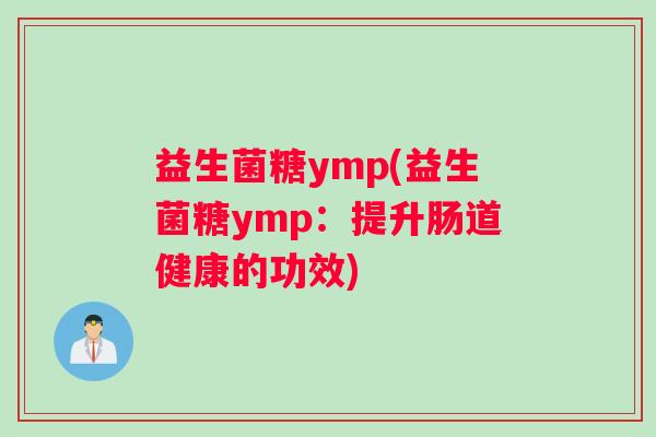 益生菌糖ymp(益生菌糖ymp：提升肠道健康的功效)