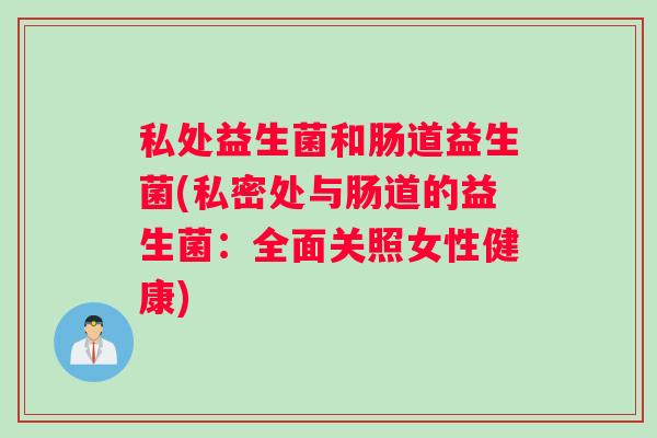 私处益生菌和肠道益生菌(私密处与肠道的益生菌：全面关照女性健康)