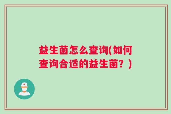 益生菌怎么查询(如何查询合适的益生菌？)