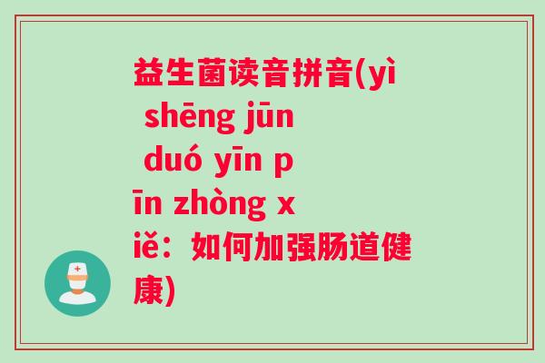 益生菌读音拼音(yì shēng jūn duó yīn pīn zhòng xiě：如何加强肠道健康)